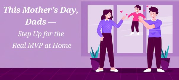This Mother’s Day, Dads — Step Up for the Real MVP at Home