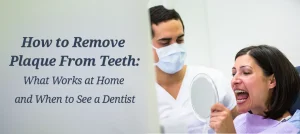 How to Remove Plaque From Teeth: What Works at Home and When to See a Dentist